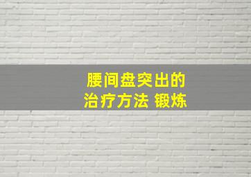 腰间盘突出的治疗方法 锻炼